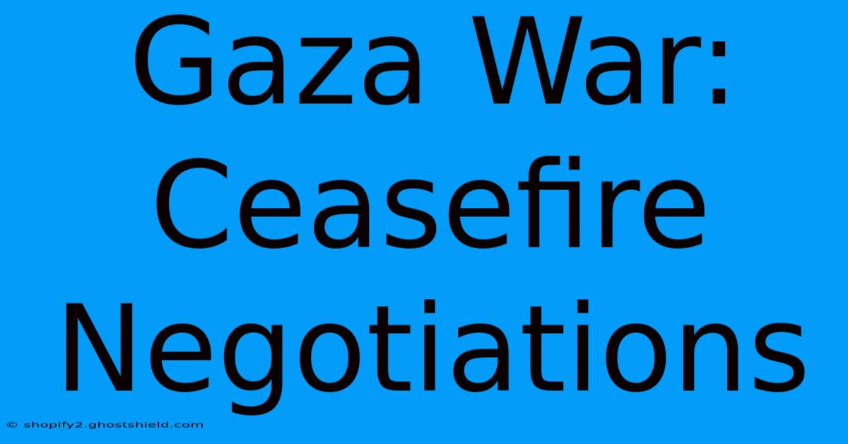 Gaza War: Ceasefire Negotiations