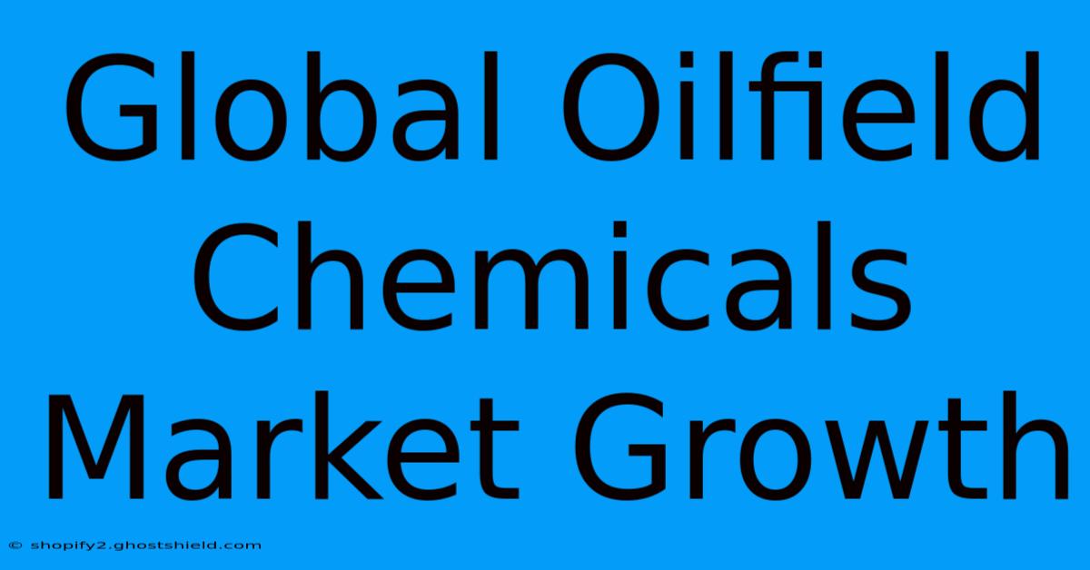 Global Oilfield Chemicals Market Growth