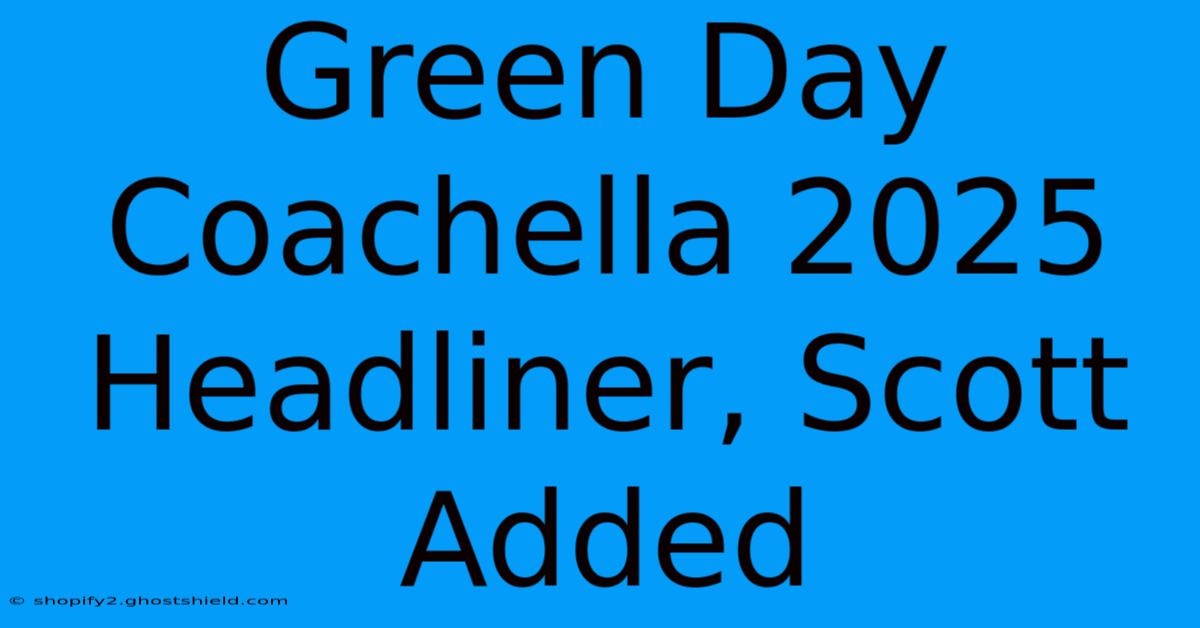 Green Day Coachella 2025 Headliner, Scott Added