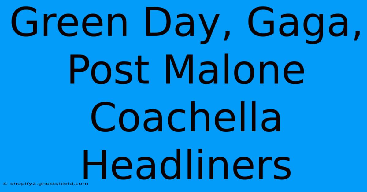 Green Day, Gaga, Post Malone Coachella Headliners