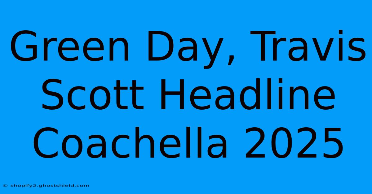 Green Day, Travis Scott Headline Coachella 2025