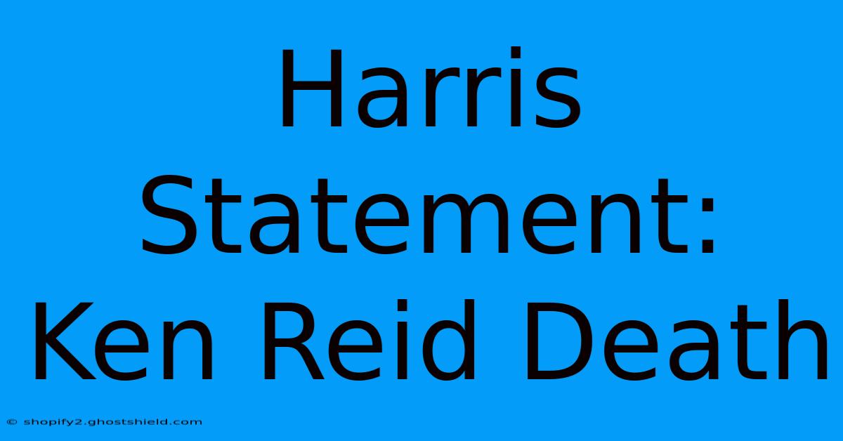 Harris Statement: Ken Reid Death