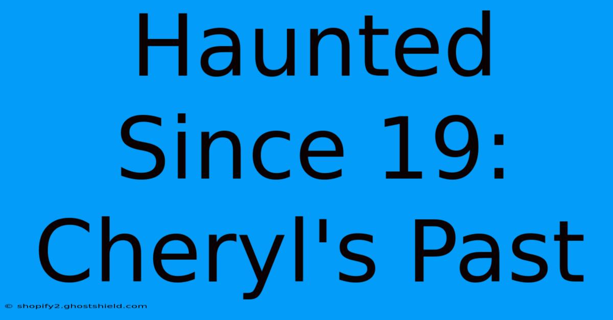 Haunted Since 19: Cheryl's Past