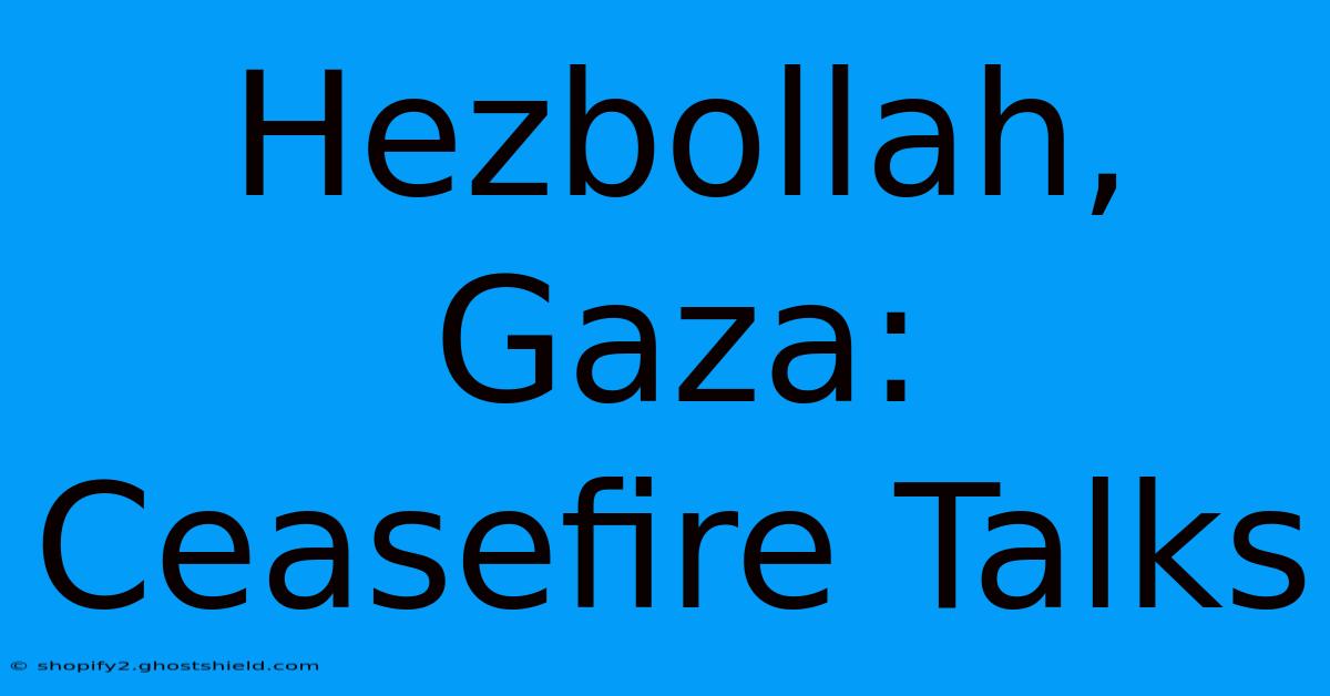 Hezbollah, Gaza: Ceasefire Talks