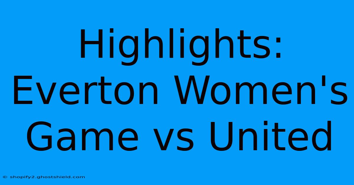 Highlights: Everton Women's Game Vs United