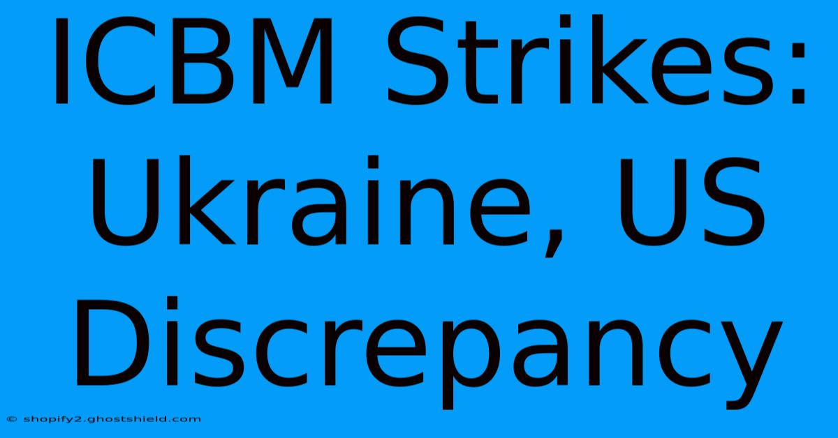 ICBM Strikes: Ukraine, US Discrepancy