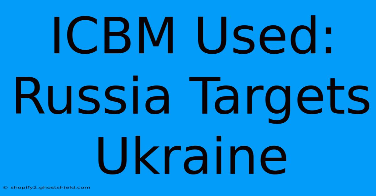 ICBM Used: Russia Targets Ukraine