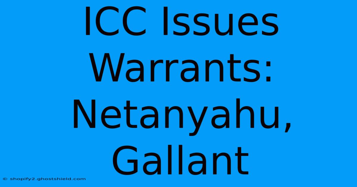 ICC Issues Warrants: Netanyahu, Gallant