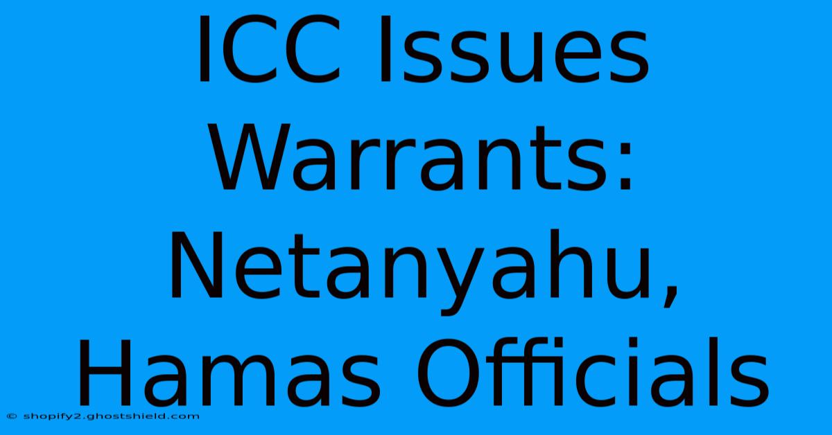 ICC Issues Warrants: Netanyahu, Hamas Officials