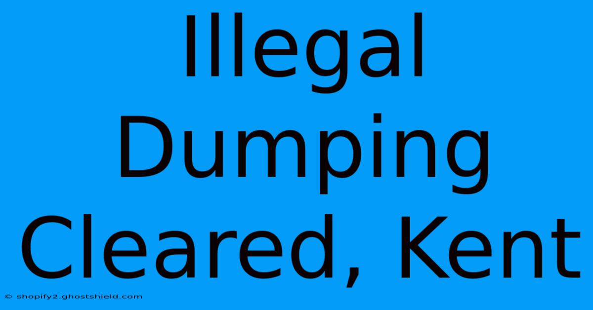 Illegal Dumping Cleared, Kent