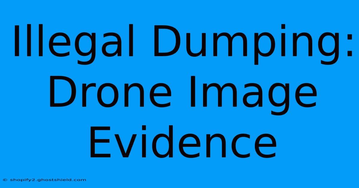 Illegal Dumping: Drone Image Evidence