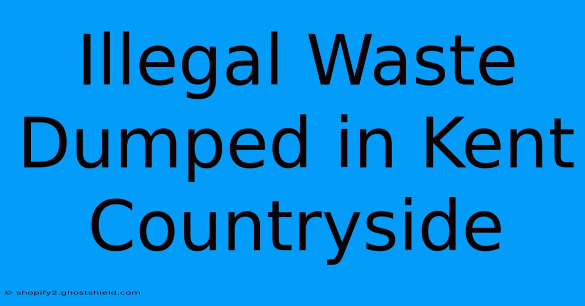 Illegal Waste Dumped In Kent Countryside