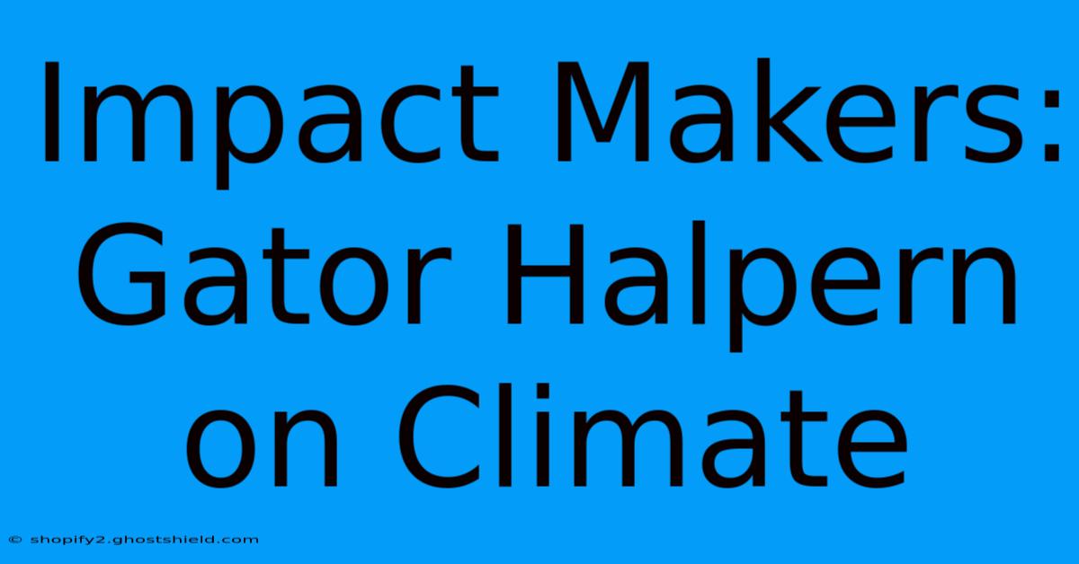 Impact Makers: Gator Halpern On Climate