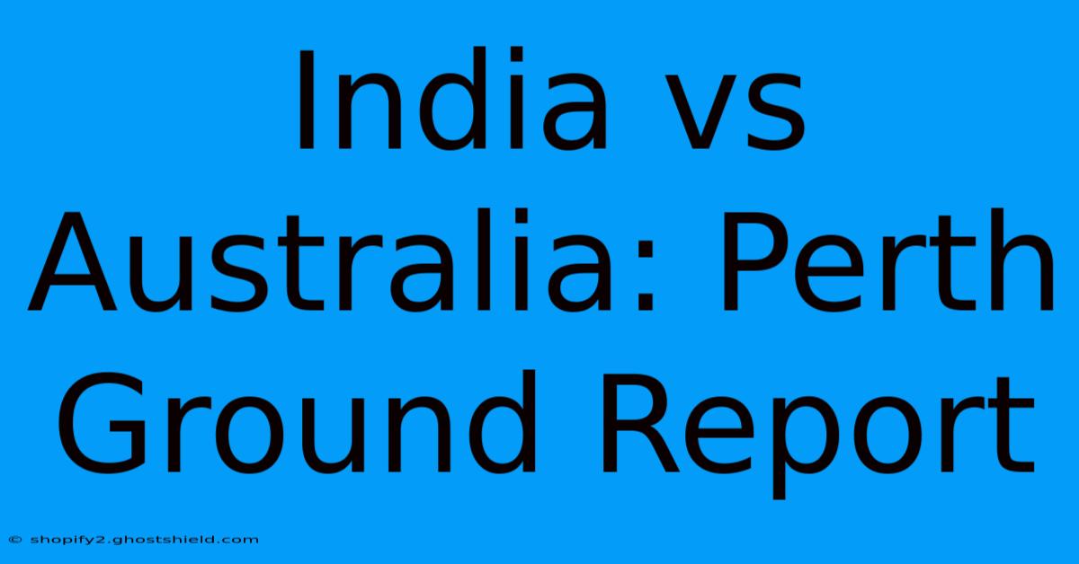 India Vs Australia: Perth Ground Report