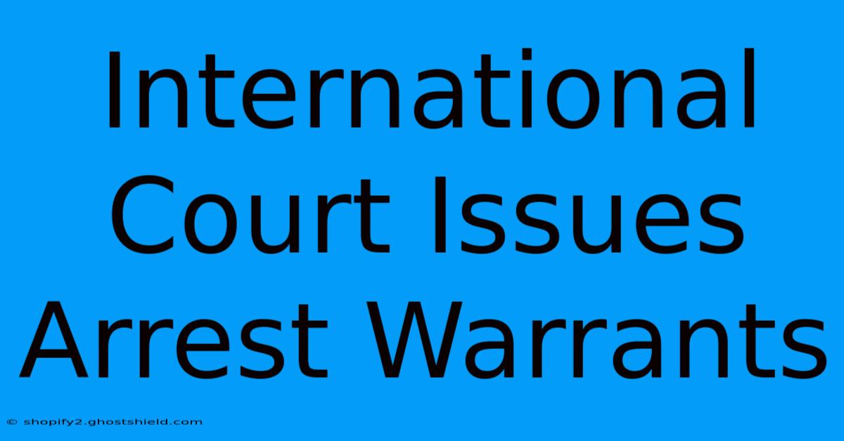 International Court Issues Arrest Warrants