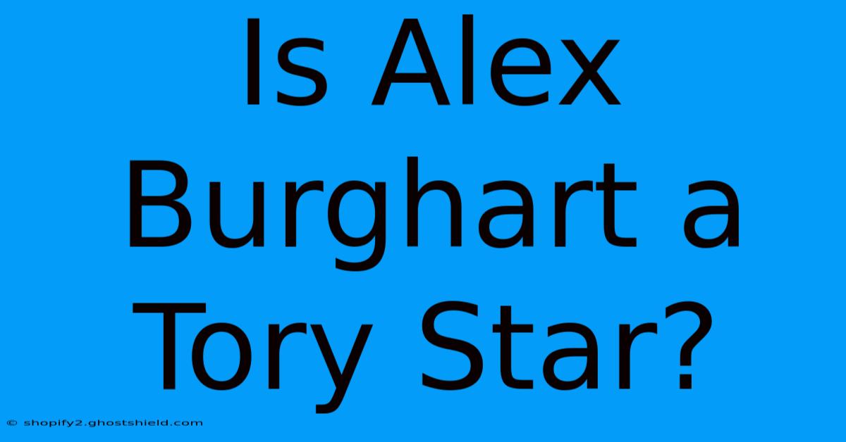 Is Alex Burghart A Tory Star?