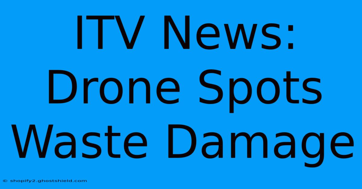 ITV News: Drone Spots Waste Damage