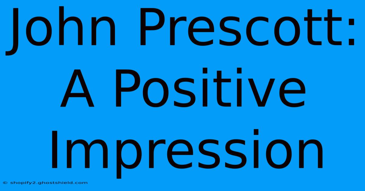 John Prescott: A Positive Impression