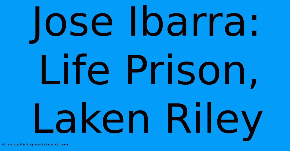 Jose Ibarra: Life Prison, Laken Riley