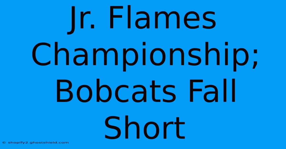 Jr. Flames Championship; Bobcats Fall Short