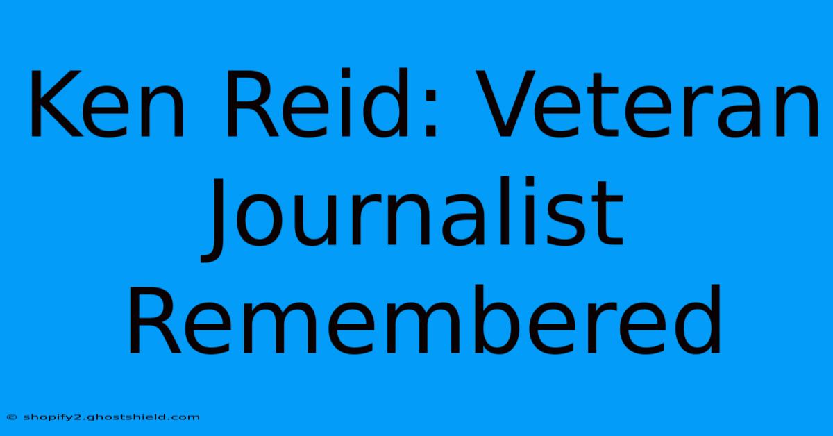 Ken Reid: Veteran Journalist Remembered