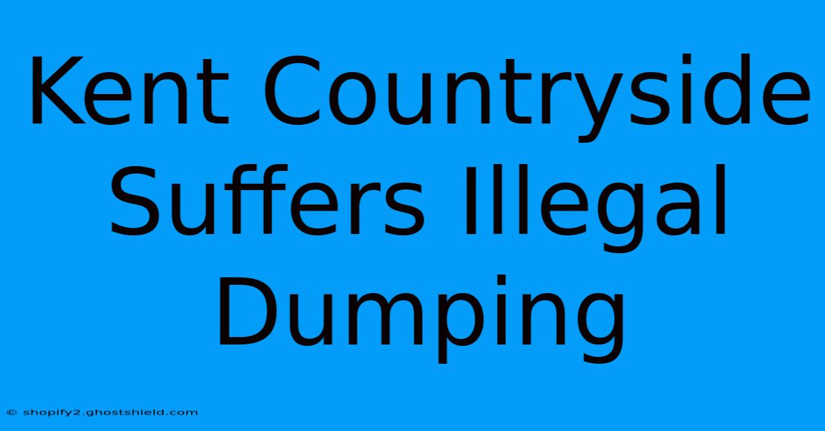 Kent Countryside Suffers Illegal Dumping