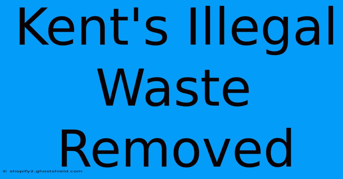 Kent's Illegal Waste Removed