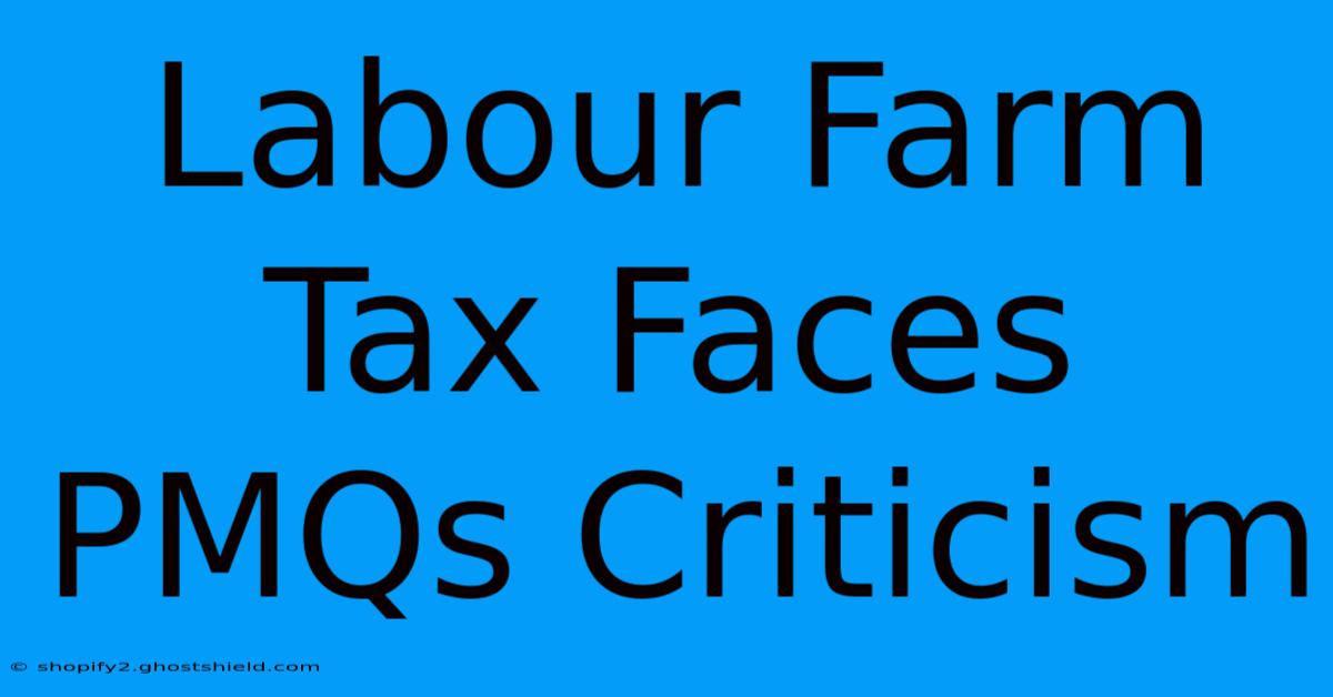 Labour Farm Tax Faces PMQs Criticism