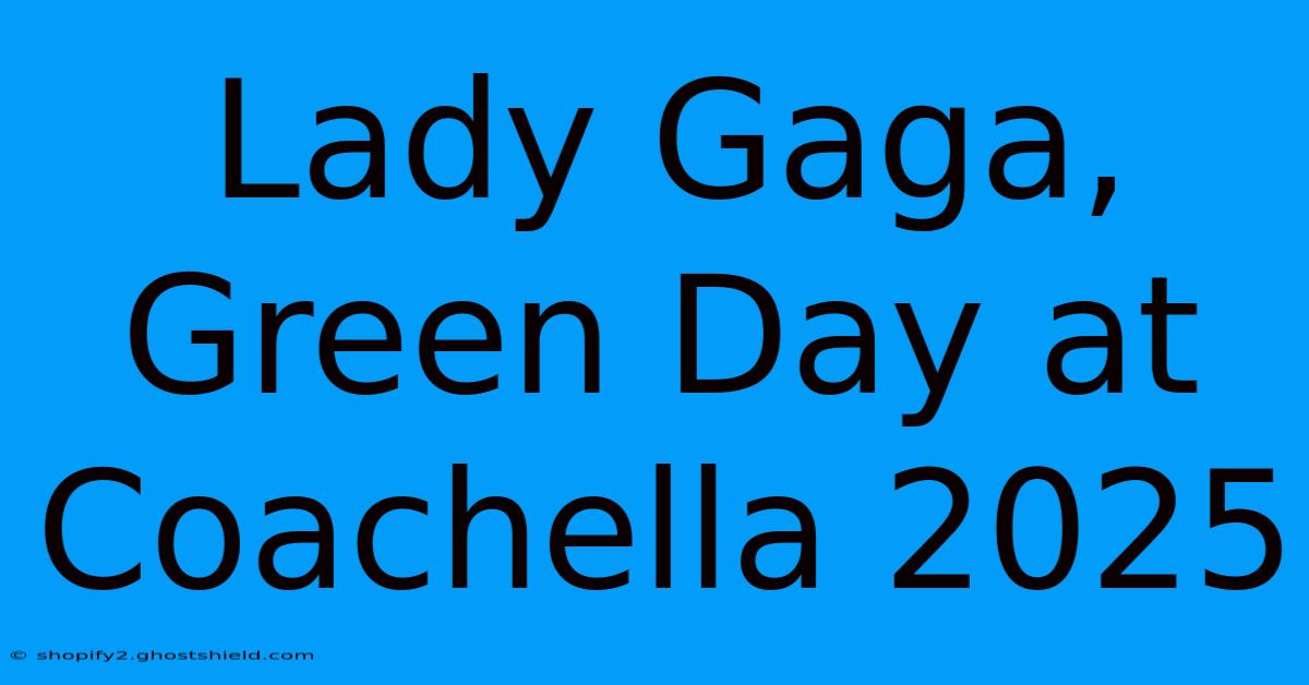 Lady Gaga, Green Day At Coachella 2025