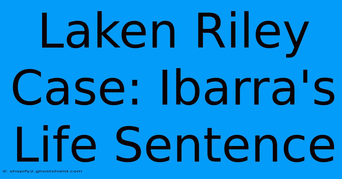 Laken Riley Case: Ibarra's Life Sentence