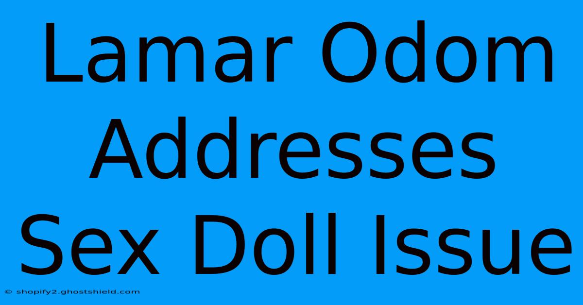 Lamar Odom Addresses Sex Doll Issue