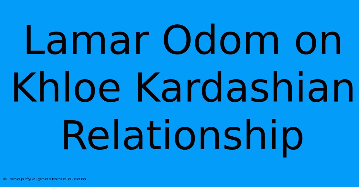 Lamar Odom On Khloe Kardashian Relationship