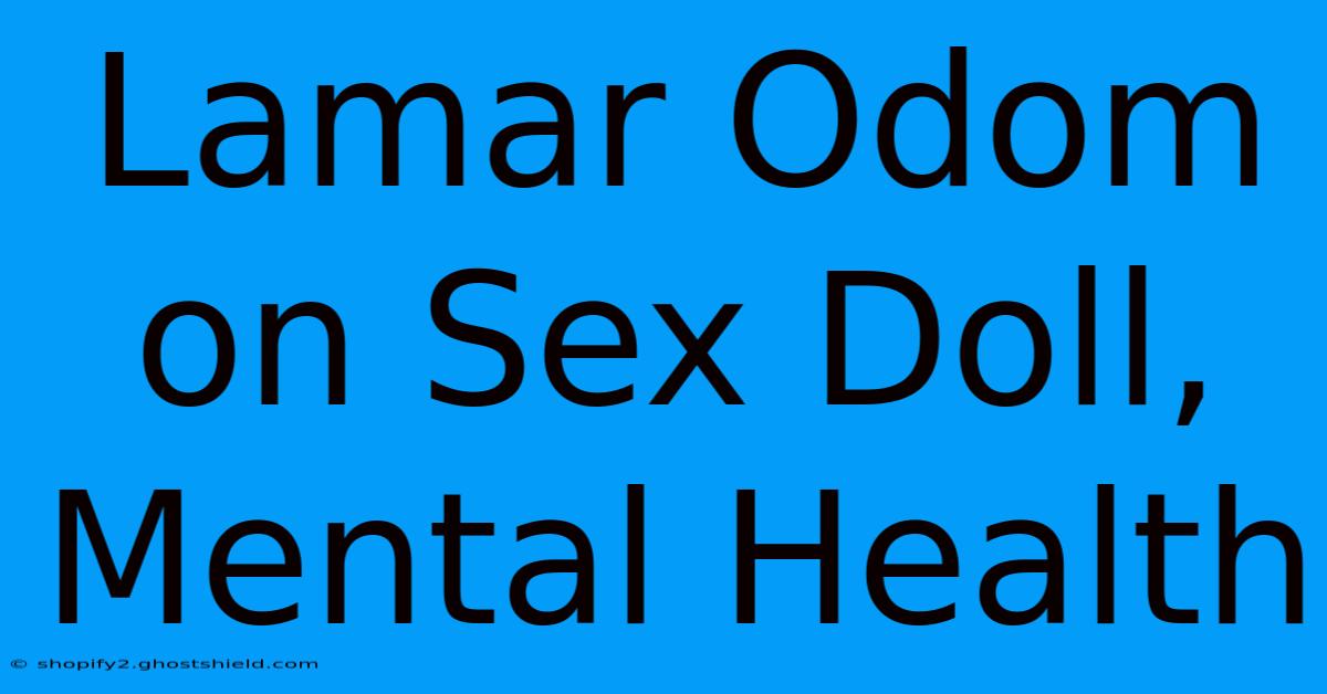 Lamar Odom On Sex Doll, Mental Health