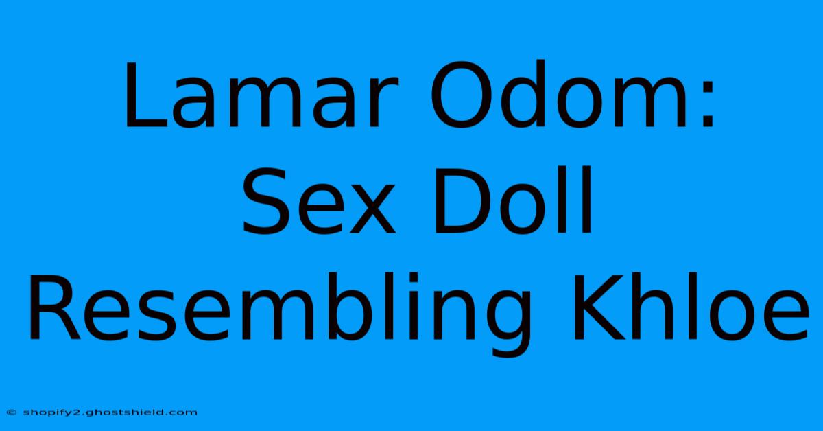 Lamar Odom: Sex Doll Resembling Khloe