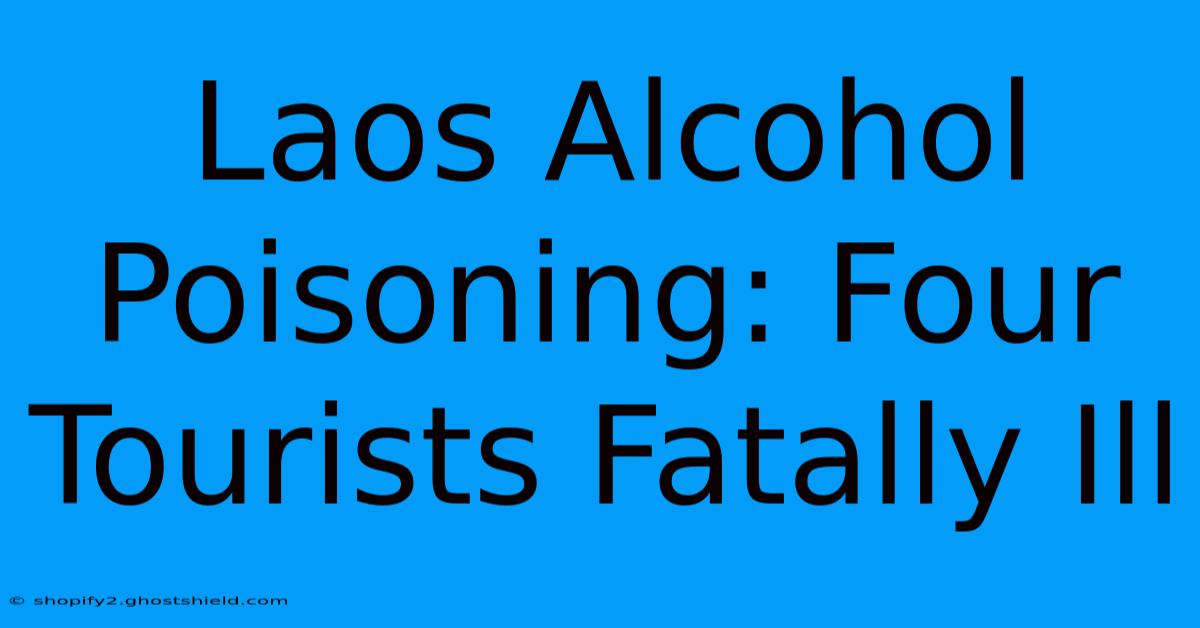 Laos Alcohol Poisoning: Four Tourists Fatally Ill