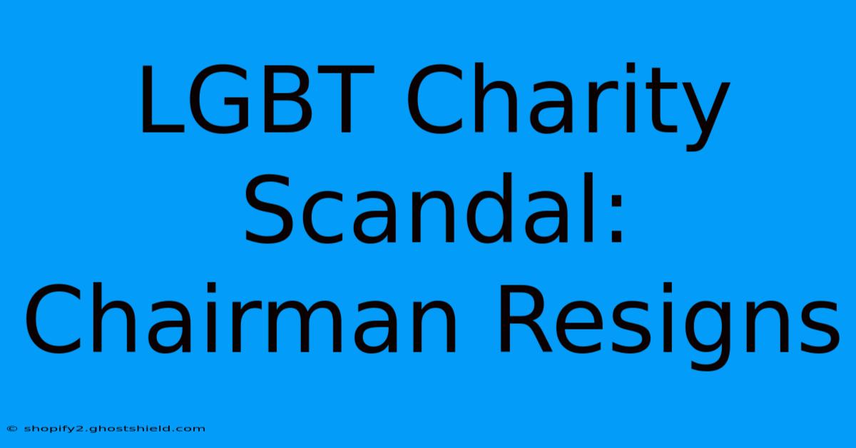 LGBT Charity Scandal: Chairman Resigns