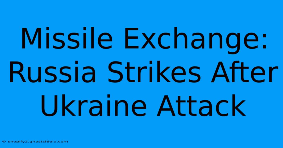 Missile Exchange: Russia Strikes After Ukraine Attack