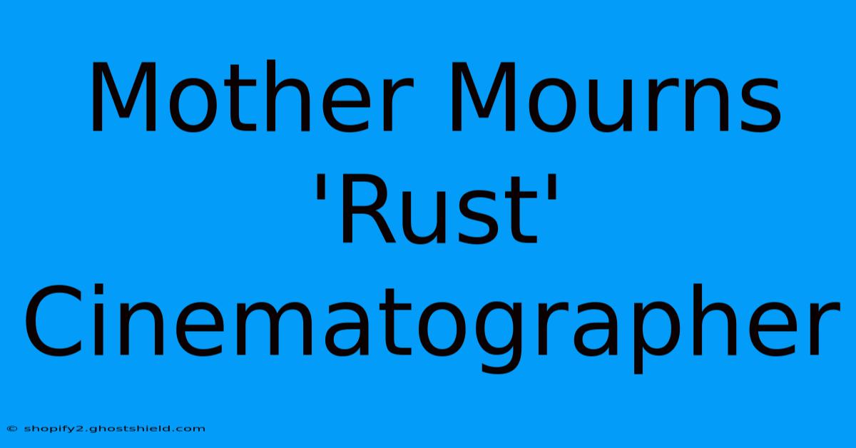 Mother Mourns 'Rust' Cinematographer