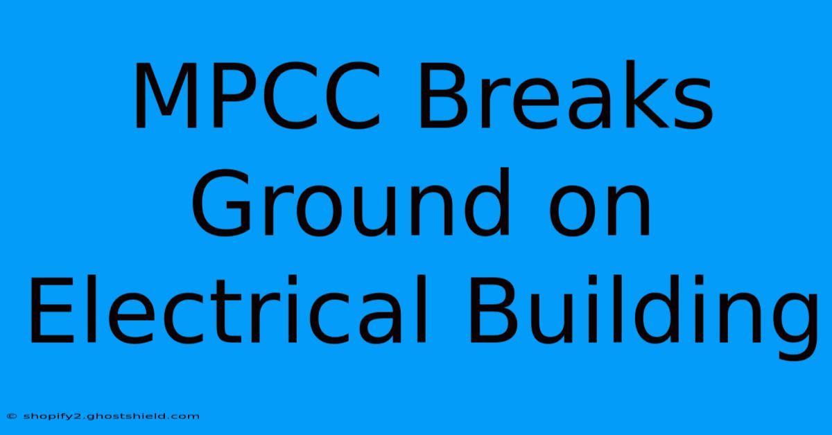 MPCC Breaks Ground On Electrical Building