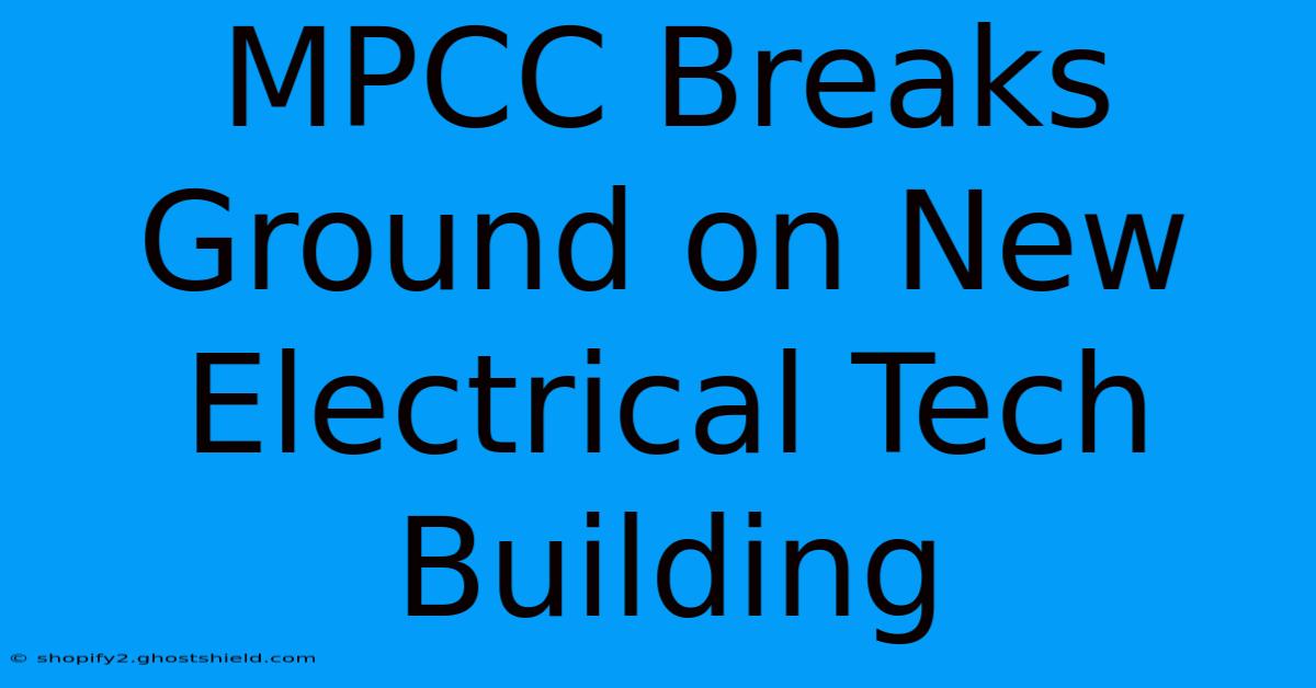 MPCC Breaks Ground On New Electrical Tech Building