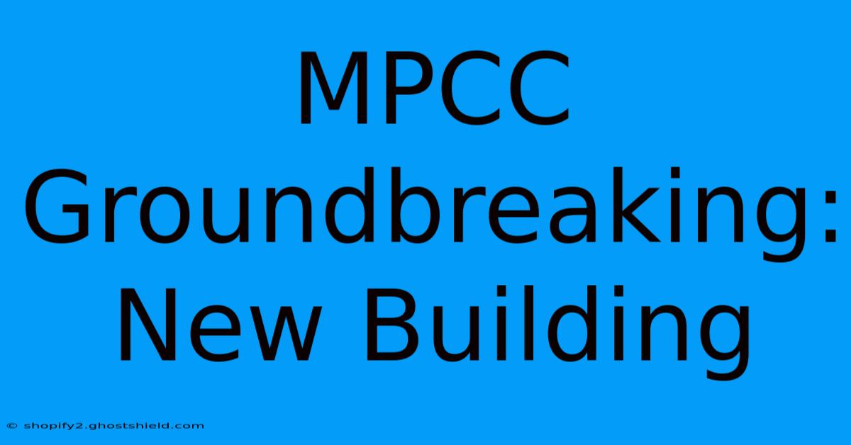 MPCC Groundbreaking: New Building