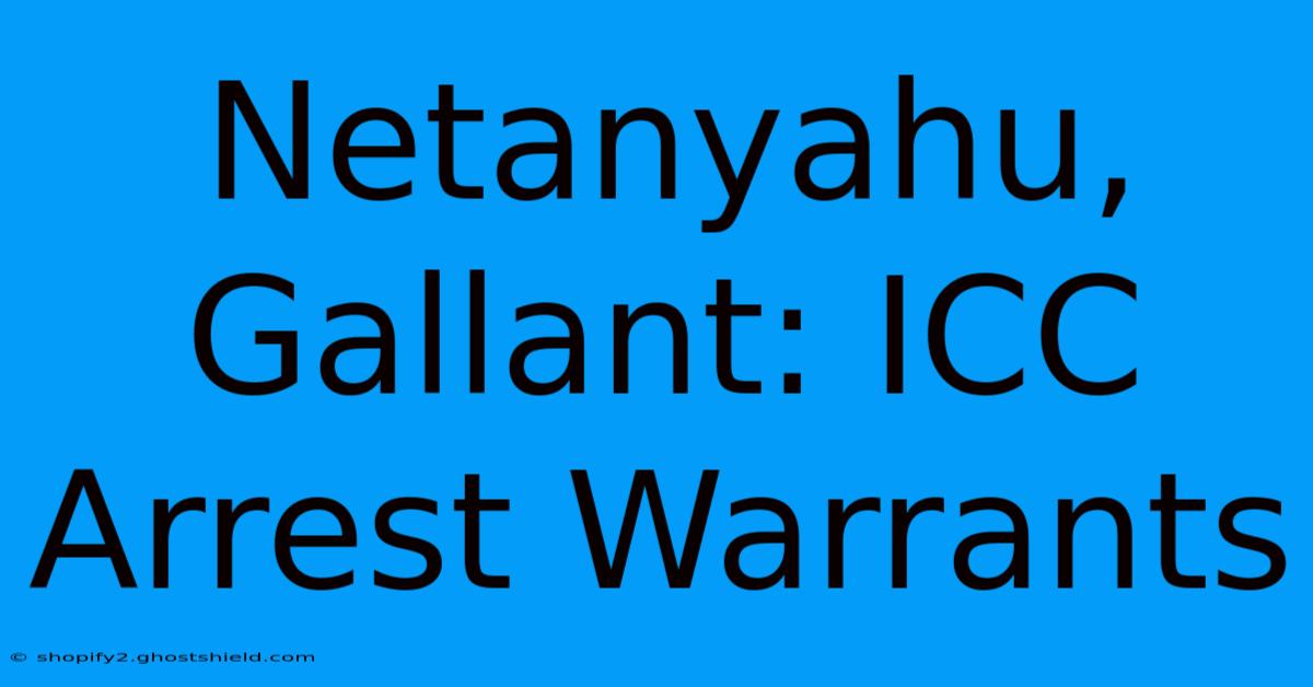 Netanyahu, Gallant: ICC Arrest Warrants