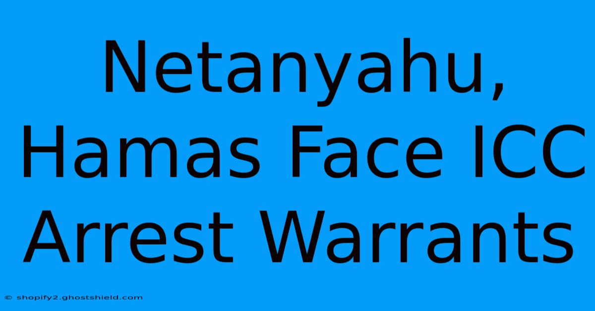 Netanyahu, Hamas Face ICC Arrest Warrants