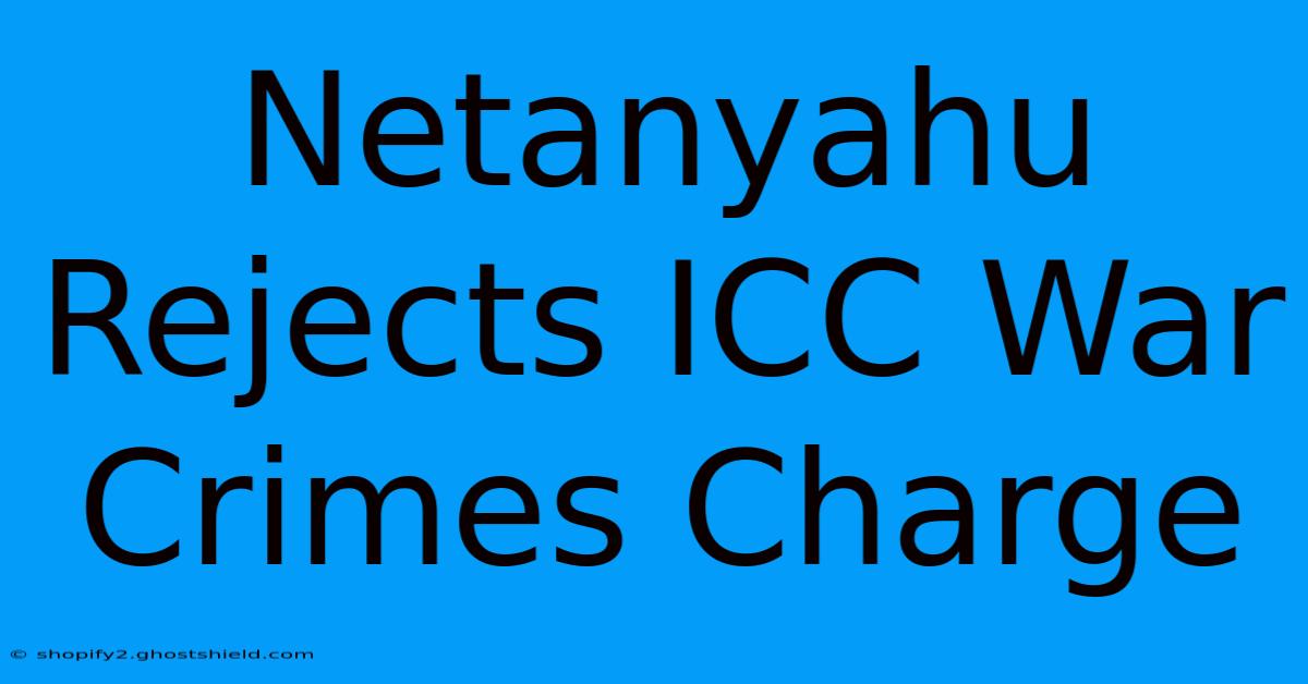 Netanyahu Rejects ICC War Crimes Charge