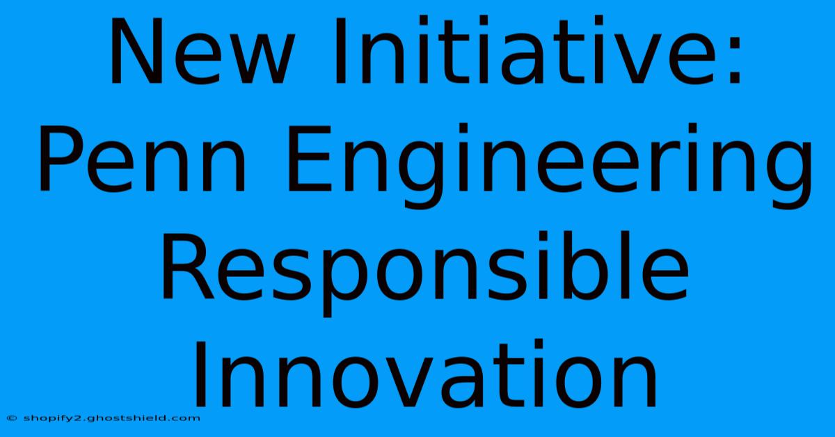 New Initiative: Penn Engineering Responsible Innovation