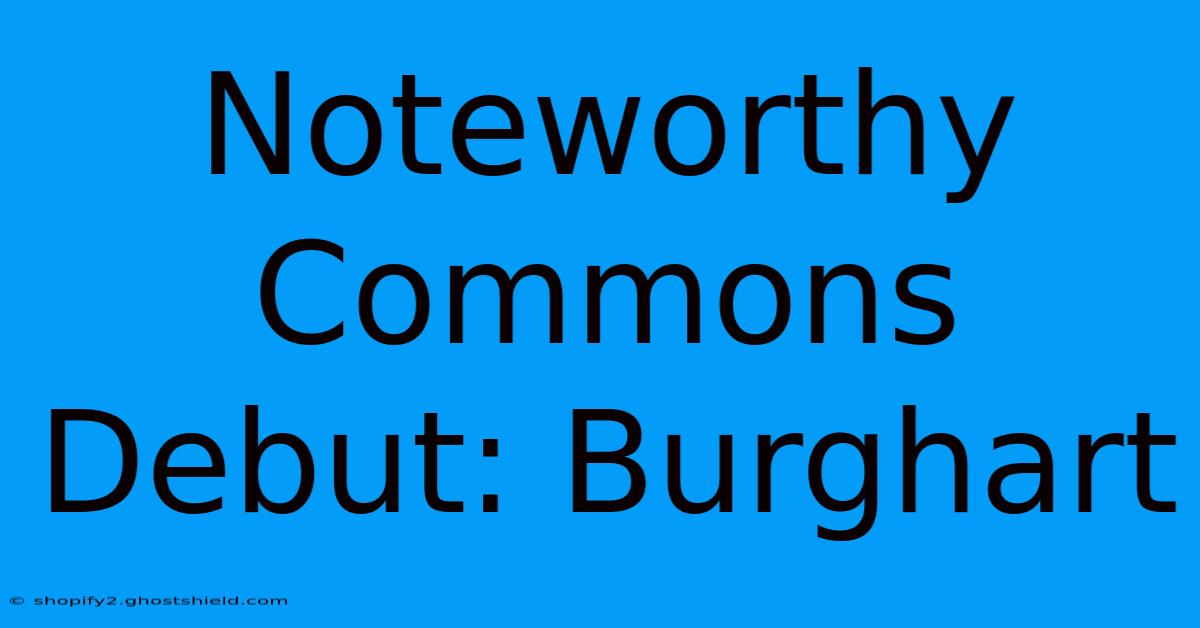 Noteworthy Commons Debut: Burghart