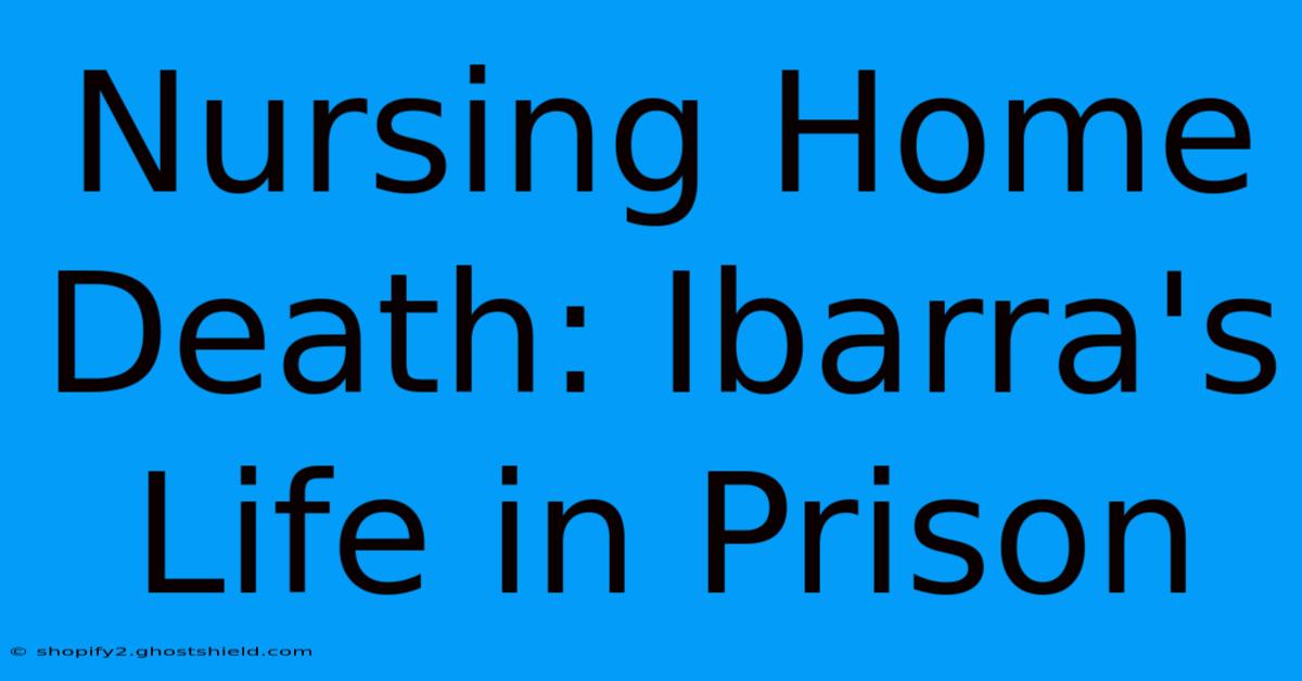 Nursing Home Death: Ibarra's Life In Prison