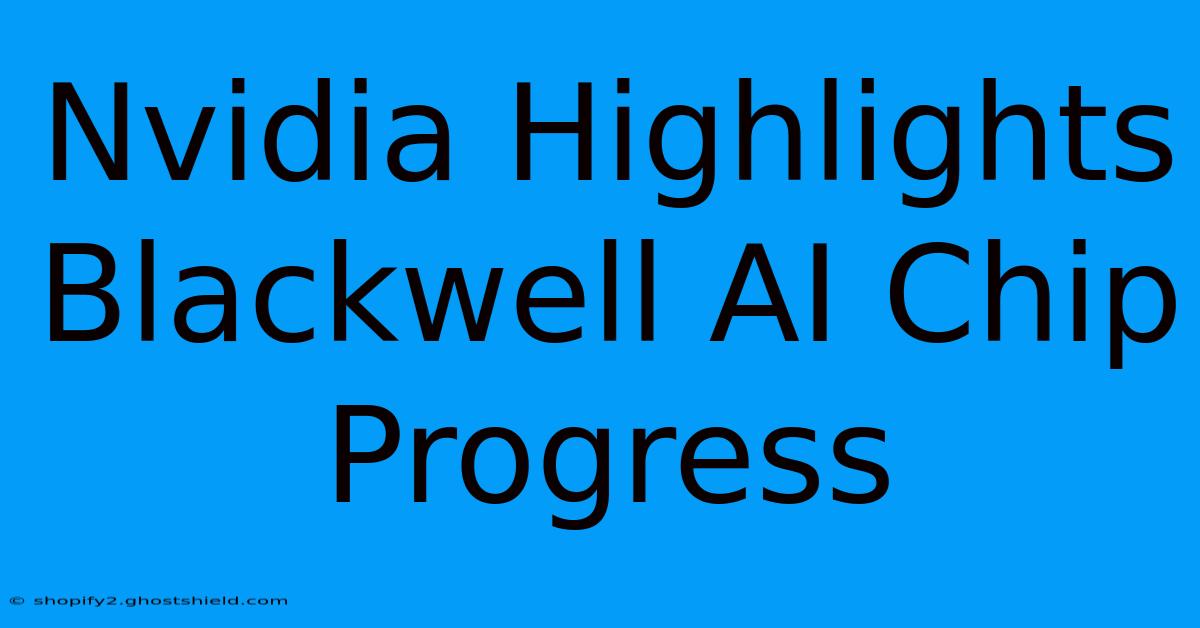 Nvidia Highlights Blackwell AI Chip Progress