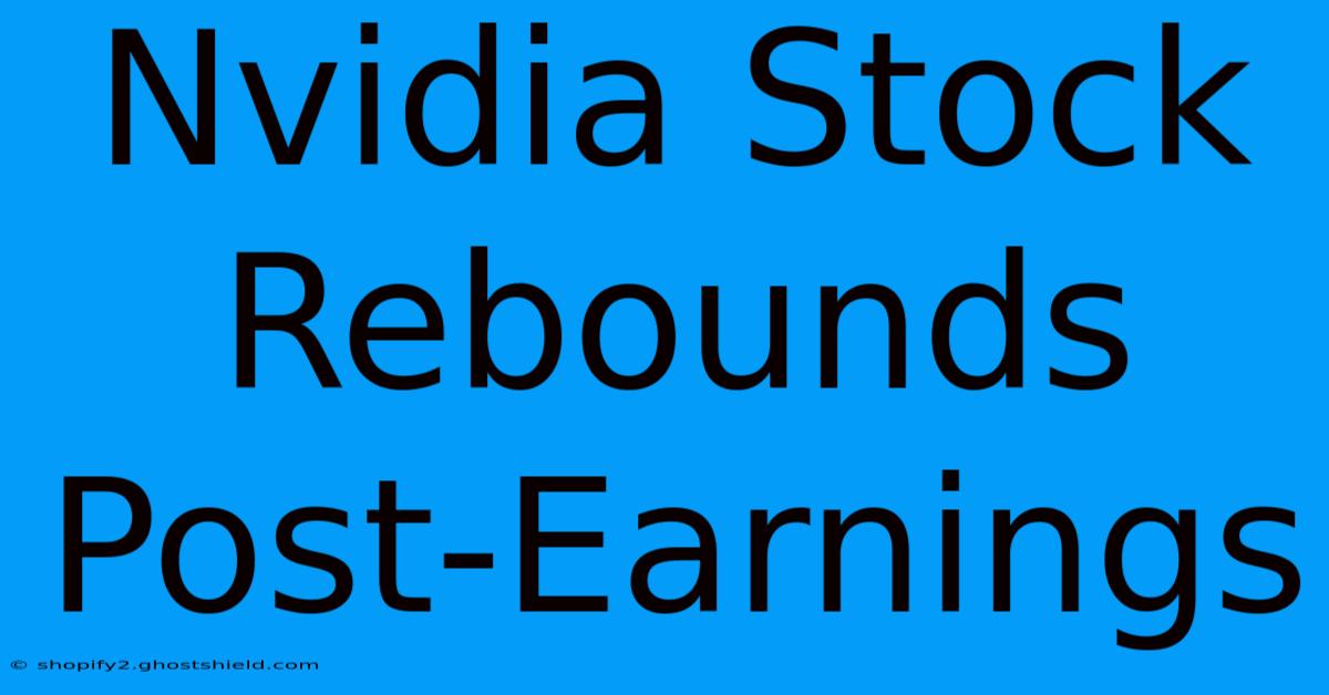 Nvidia Stock Rebounds Post-Earnings