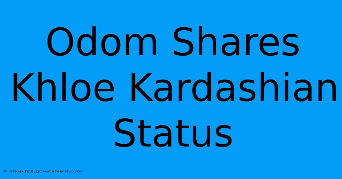 Odom Shares Khloe Kardashian Status